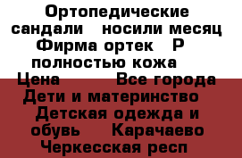 Ортопедические сандали,  носили месяц.  Фирма ортек.  Р 18, полностью кожа.  › Цена ­ 990 - Все города Дети и материнство » Детская одежда и обувь   . Карачаево-Черкесская респ.